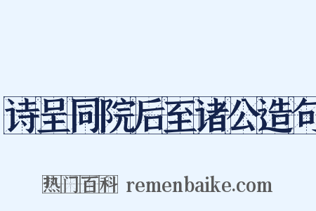 诗呈同院后至诸公造句是什么意思的图片
